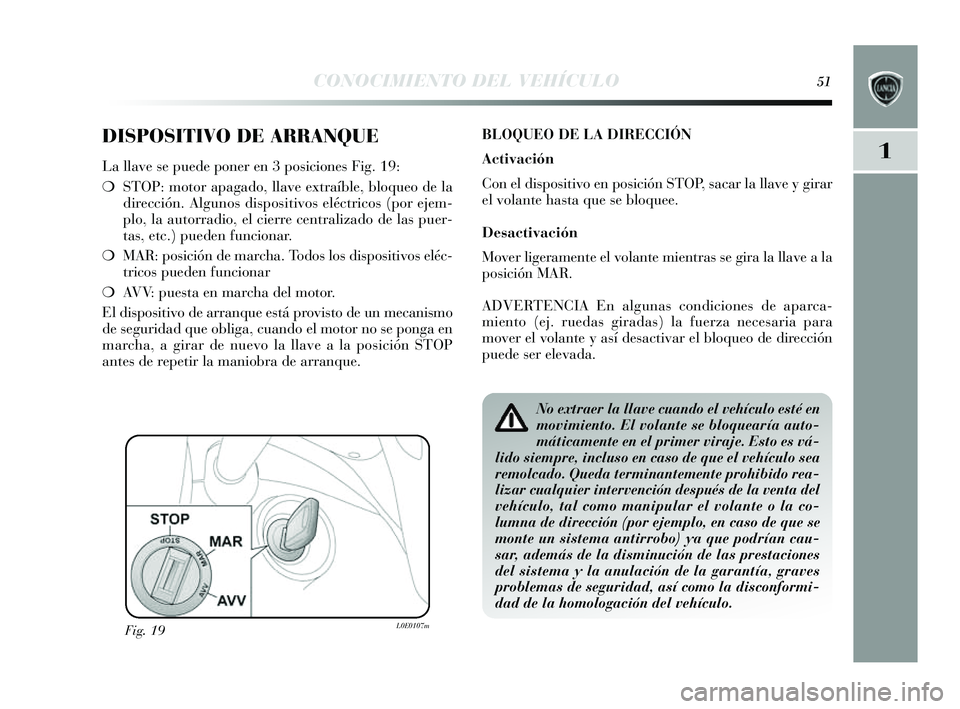 Lancia Delta 2014  Manual de Empleo y Cuidado (in Spanish) 1
CONOCIMIENTO DEL VEHÍCULO51
DISPOSITIVO DE ARRANQUE
La llave se puede poner en 3 po siciones  Fig. 19:
❍ STOP: motor apagado, llave extraíble, bloqueo de la
dirección. Algunos  dispositivos  el