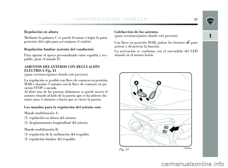 Lancia Delta 2014  Manual de Empleo y Cuidado (in Spanish) 1
CONOCIMIENTO DEL VEHÍCULO53
Regulación en altura 
Mediante la palanca C se puede levantar o bajar la parte
pos terior del cojín para a sí mejorar el confort.
Regulación lumbar (asiento del cond