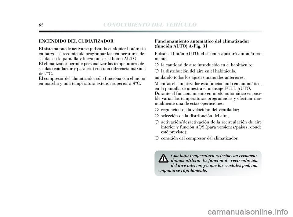 Lancia Delta 2014  Manual de Empleo y Cuidado (in Spanish) 62CONOCIMIENTO DEL VEHÍCULO
ENCENDIDO DEL CLIMATIZADOR 
El  sis tema puede activar se puls ando cualquier botón;  sin
embargo,  se recomienda programar la s temperaturas  de-
s eadas  en la pantalla