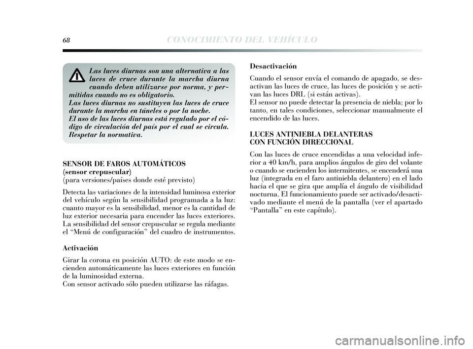 Lancia Delta 2014  Manual de Empleo y Cuidado (in Spanish) 68CONOCIMIENTO DEL VEHÍCULO
Desactivación
Cuando el sensor envía el comando de apagado,  se des -
activan las  luces de cruce, las  luces de pos ición y s e acti-
van las  luces DRL (s i están ac