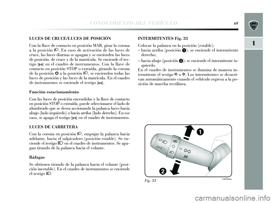 Lancia Delta 2014  Manual de Empleo y Cuidado (in Spanish) 1
CONOCIMIENTO DEL VEHÍCULO69
LUCES DE CRUCE/LUCES DE POSICIÓN 
Con la llave de contacto en pos ición MAR, girar la corona
a la pos ición 2. En cas o de activación de las  luces de
cruce, las  lu