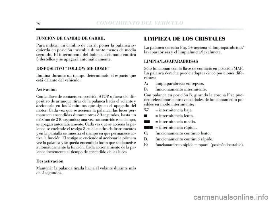Lancia Delta 2014  Manual de Empleo y Cuidado (in Spanish) 70CONOCIMIENTO DEL VEHÍCULO
FUNCIÓN DE CAMBIO DE CARRIL
Para indicar un cambio de carril, poner la palanca iz-
quierda en posición inestable durante meno s de medio
s egundo. El intermitente del la