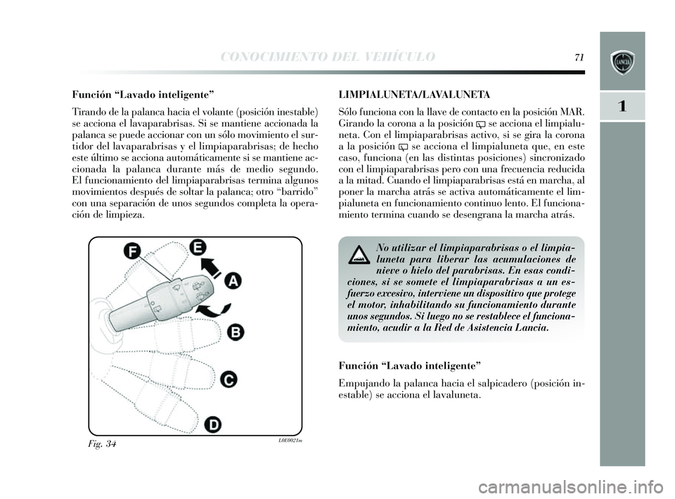 Lancia Delta 2014  Manual de Empleo y Cuidado (in Spanish) 1
CONOCIMIENTO DEL VEHÍCULO71
Función “Lavado inteligente”
Tirando de la palanca hacia el volante (pos ición inestable)
s e acciona el lavaparabris as. Si s e mantiene accionada la
palanca  se 