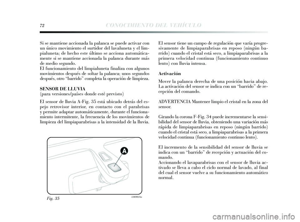 Lancia Delta 2014  Manual de Empleo y Cuidado (in Spanish) 72CONOCIMIENTO DEL VEHÍCULO
Si se mantiene accionada la palanca  se puede activar con
un único movimiento el  surtidor del lavaluneta  y el lim-
pialuneta; de hecho es te último se acciona automát