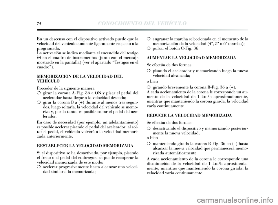 Lancia Delta 2014  Manual de Empleo y Cuidado (in Spanish) 74CONOCIMIENTO DEL VEHÍCULO
En un descenso con el dis positivo activado puede que la
velocidad del vehículo aumente ligeramente re specto a la
programada.
La activación  se indica mediante el encen