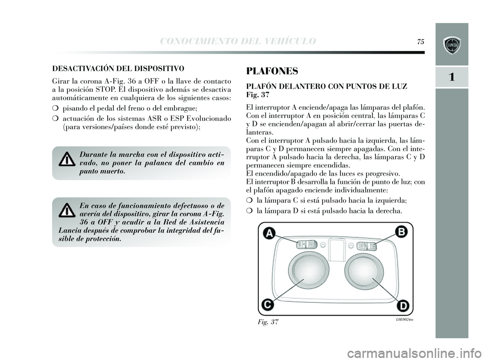 Lancia Delta 2014  Manual de Empleo y Cuidado (in Spanish) 1
CONOCIMIENTO DEL VEHÍCULO75
DESACTIVACIÓN DEL DISPOSITIVO
Girar la corona A-Fig. 36 a OFF o la llave de contacto
ala po sición STOP. El dis positivo además  s e des activa
automáticamente en cu