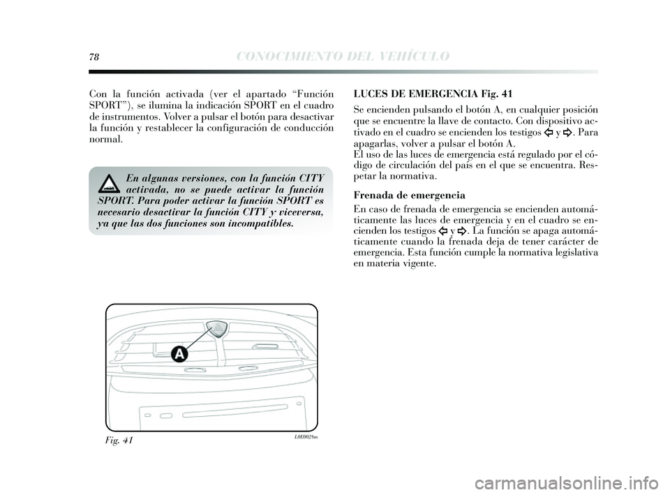 Lancia Delta 2014  Manual de Empleo y Cuidado (in Spanish) 78CONOCIMIENTO DEL VEHÍCULO
Con la función activada (ver el apartado “Función
SPORT”), se ilumina la indicación SPORT en el cuadro
de ins trumentos . Volver a puls ar el botón para des activa