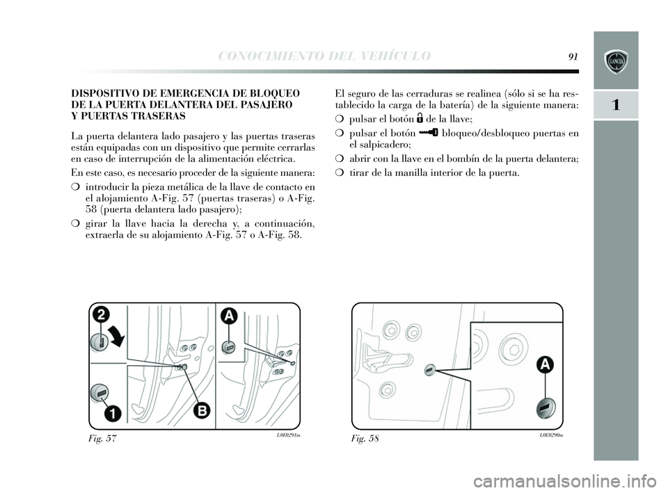 Lancia Delta 2014  Manual de Empleo y Cuidado (in Spanish) 1
CONOCIMIENTO DEL VEHÍCULO91
El seguro de la s cerraduras  s e realinea (s ólo si  se ha res -
tablecido la carga de la batería) de la  siguiente manera:
❍ puls ar el botón 
Ëde la llave;
❍ 