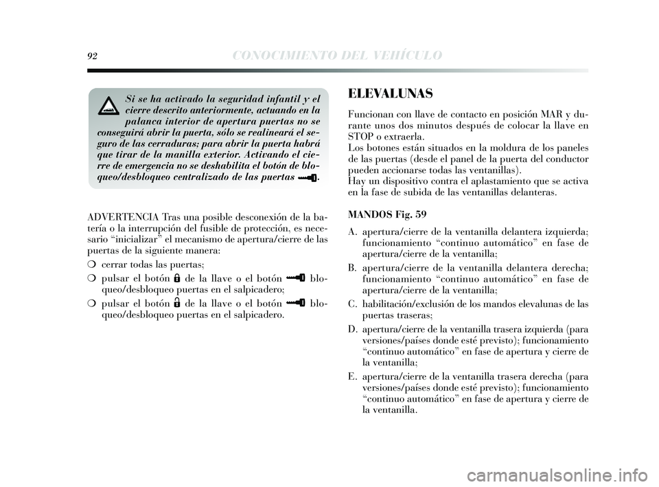 Lancia Delta 2014  Manual de Empleo y Cuidado (in Spanish) 92CONOCIMIENTO DEL VEHÍCULO
ADVERTENCIA Tras una posible desconexión de la ba-
tería o la interrupción del fu sible de protección, es  nece-
s ario “inicializar” el mecani smo de apertura/cie
