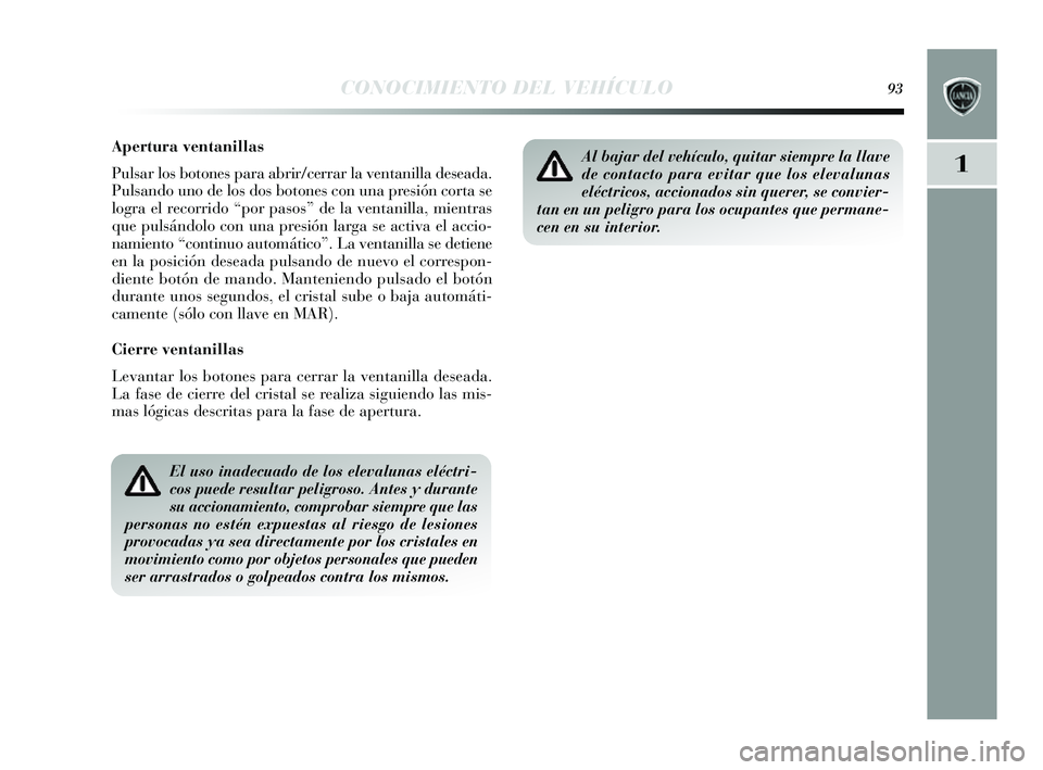 Lancia Delta 2014  Manual de Empleo y Cuidado (in Spanish) 1
CONOCIMIENTO DEL VEHÍCULO93
Apertura ventanillas
Pulsar los  botones  para abrir/cerrar la ventanilla de seada.
Puls ando uno de los  dos botones  con una pres ión corta se
logra el recorrido “p