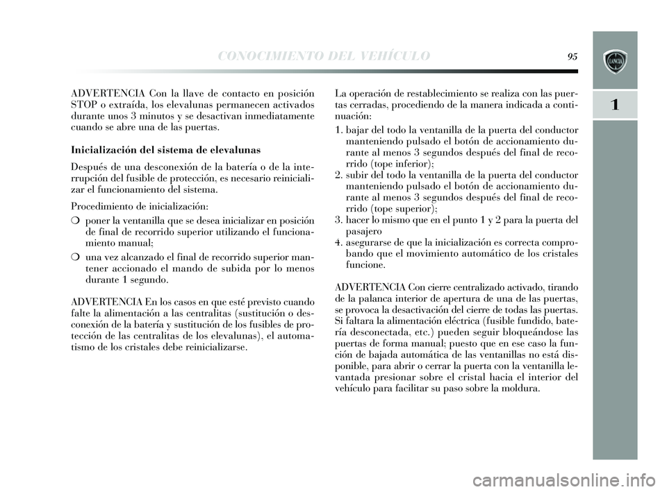 Lancia Delta 2014  Manual de Empleo y Cuidado (in Spanish) 1
CONOCIMIENTO DEL VEHÍCULO95
ADVERTENCIA Con la llave de contacto en posición
STOP o extraída, los  elevalunas permanecen activados
durante uno s 3 minutos  y  s e des activan inmediatamente
cuand