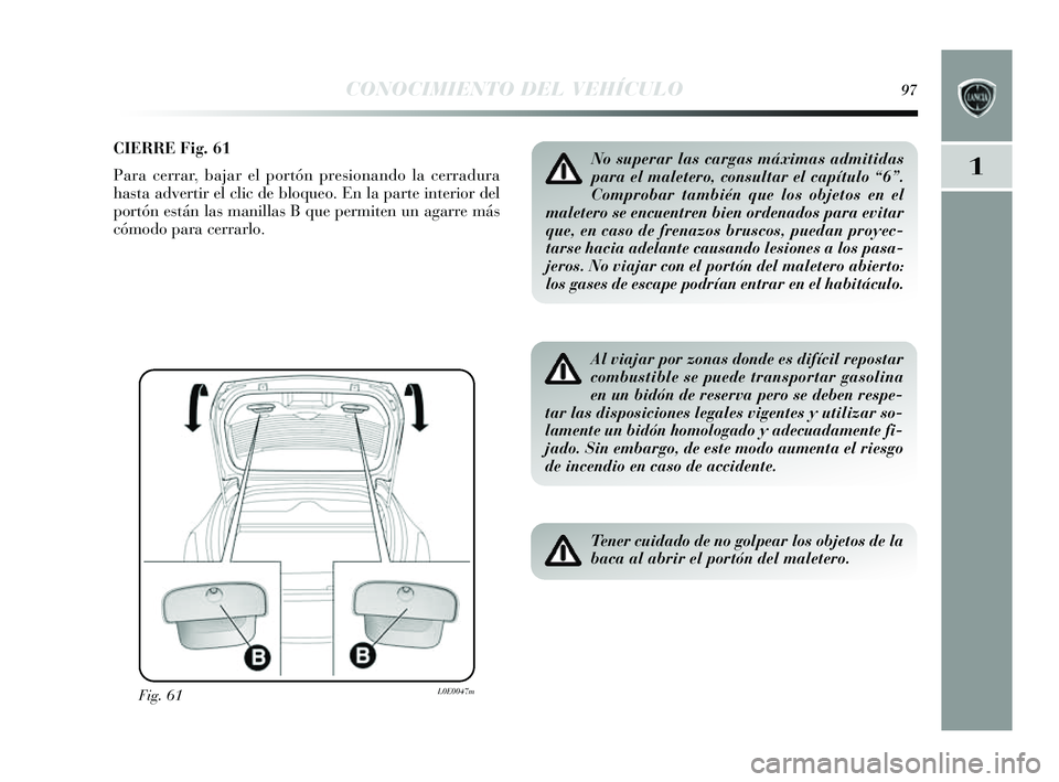 Lancia Delta 2014  Manual de Empleo y Cuidado (in Spanish) 1
CONOCIMIENTO DEL VEHÍCULO97
CIERRE Fig. 61
Para cerrar, bajar el portón presionando la cerradura
has ta advertir el clic de bloqueo. En la parte interior del
portón es tán las manillas  B que pe