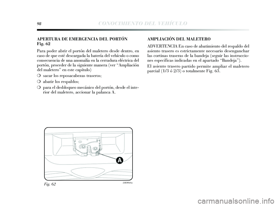 Lancia Delta 2014  Manual de Empleo y Cuidado (in Spanish) 98CONOCIMIENTO DEL VEHÍCULO
Fig. 62L0E0048m
APERTURA DE EMERGENCIA DEL PORTÓN
Fig.62
Para poder abrir el portón del maletero de sde dentro, en
cas o de que es té descargada la batería del vehícu