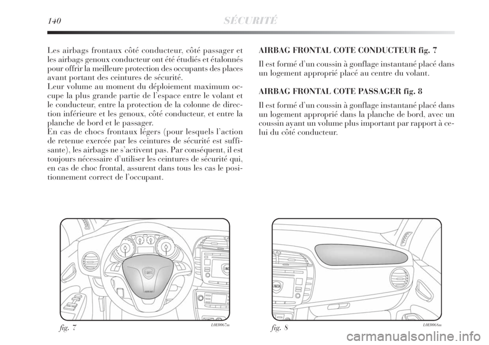 Lancia Delta 2008  Notice dentretien (in French) 140SÉCURITÉ
Les airbags frontaux côté conducteur, côté passager et
les airbags genoux conducteur ont été étudiés et étalonnés
pour offrir la meilleure protection des occupants des places
a
