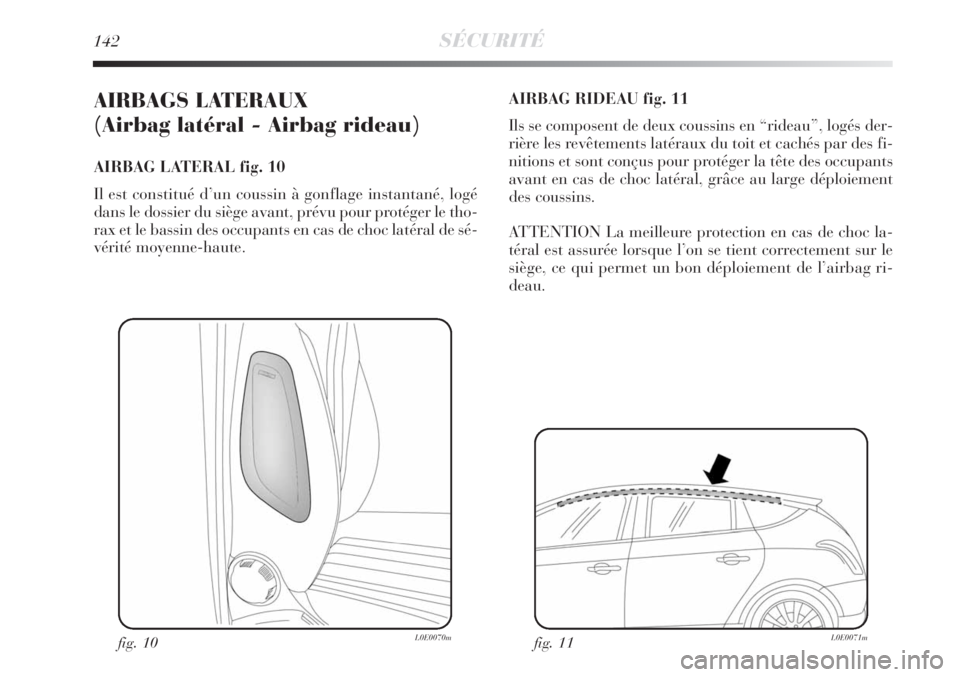 Lancia Delta 2008  Notice dentretien (in French) 142SÉCURITÉ
AIRBAGS LATERAUX 
(Airbag latéral - Airbag rideau) 
AIRBAG LATERAL fig. 10
Il est constitué d’un coussin à gonflage instantané, logé
dans le dossier du siège avant, prévu pour p