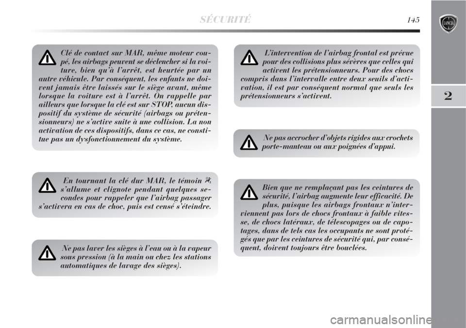 Lancia Delta 2008  Notice dentretien (in French) SÉCURITÉ145
2
Clé de contact sur MAR, même moteur cou-
pé, les airbags peuvent se déclencher si la voi-
ture, bien qu’à l’arrêt, est heurtée par un
autre véhicule. Par conséquent, les e