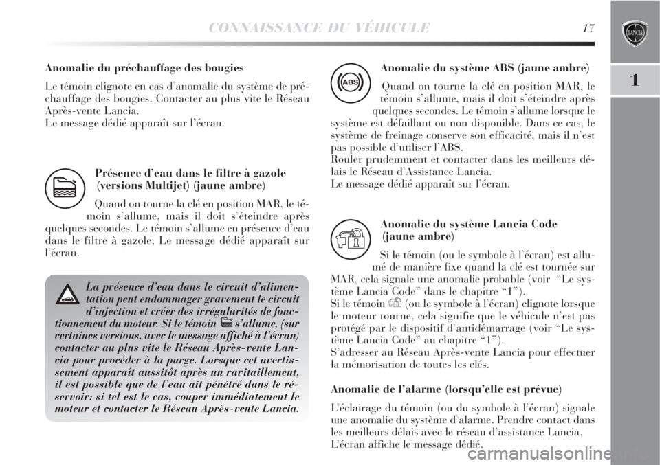 Lancia Delta 2008 Notice dentretien (in French) CONNAISSANCE DU VÉHICULE17
1
Présence d’eau dans le filtre à gazole
(versions Multijet) (jaune ambre)
Quand on tourne la clé en position MAR, le té-
moin s’allume, mais il doit s’éteindre Lancia Delta 2008 Notice dentretien (in French) CONNAISSANCE DU VÉHICULE17
1
Présence d’eau dans le filtre à gazole
(versions Multijet) (jaune ambre)
Quand on tourne la clé en position MAR, le té-
moin s’allume, mais il doit s’éteindre