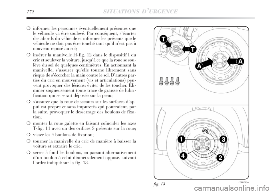 Lancia Delta 2008  Notice dentretien (in French) 172SITUATIONS D’URGENCE
informer les personnes éventuellement présentes que
le véhicule va être soulevé. Par conséquent, s’écarter
des abords du véhicule et informer les présents que le
