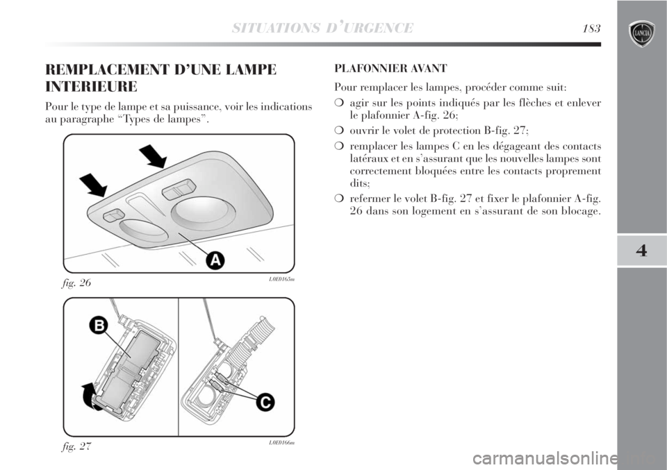 Lancia Delta 2008  Notice dentretien (in French) SITUATIONS D’URGENCE183
4
fig. 27L0E0166m
fig. 26L0E0165m
REMPLACEMENT D’UNE LAMPE
INTERIEURE
Pour le type de lampe et sa puissance, voir les indications
au paragraphe “Types de lampes”.PLAFON