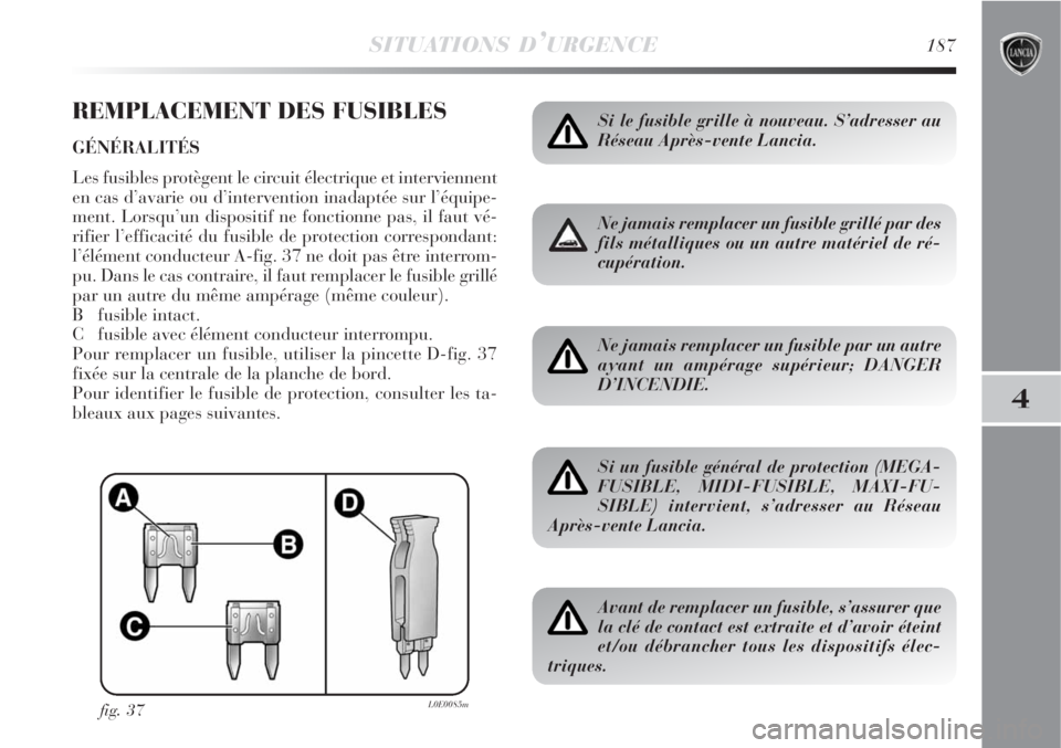 Lancia Delta 2008 Notice dentretien (in French) SITUATIONS D’URGENCE187
4
REMPLACEMENT DES FUSIBLES
GÉNÉRALITÉS
Les fusibles protègent le circuit électrique et interviennent
en cas d’avarie ou d’intervention inadaptée sur l’équipe-
m Lancia Delta 2008 Notice dentretien (in French) SITUATIONS D’URGENCE187
4
REMPLACEMENT DES FUSIBLES
GÉNÉRALITÉS
Les fusibles protègent le circuit électrique et interviennent
en cas d’avarie ou d’intervention inadaptée sur l’équipe-
m