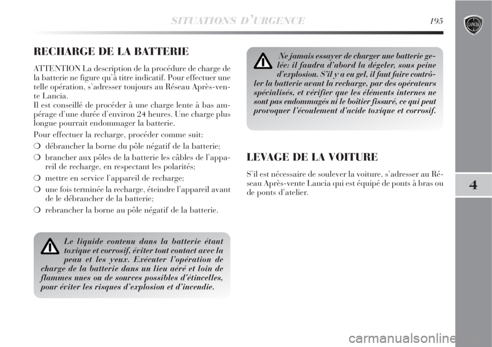 Lancia Delta 2009  Notice dentretien (in French) SITUATIONS D’URGENCE195
4
RECHARGE DE LA BATTERIE
ATTENTION La description de la procédure de charge de
la batterie ne figure qu’à titre indicatif. Pour effectuer une
telle opération, s’adres