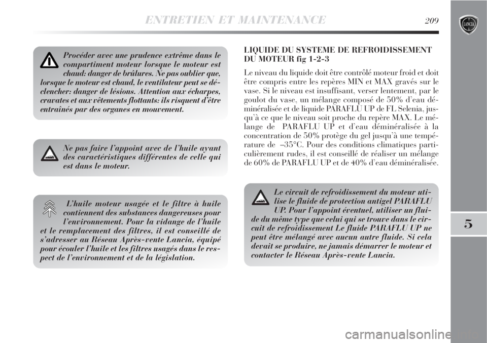 Lancia Delta 2008  Notice dentretien (in French) ENTRETIEN ET MAINTENANCE209
5
LIQUIDE DU SYSTEME DE REFROIDISSEMENT
DU MOTEUR fig 1-2-3
Le niveau du liquide doit être contrôlé moteur froid et doit
être compris entre les repères MIN et MAX grav