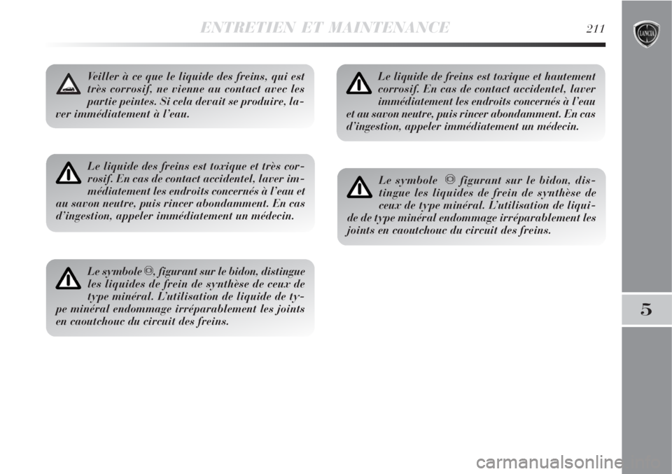 Lancia Delta 2008  Notice dentretien (in French) ENTRETIEN ET MAINTENANCE211
5
Le liquide des freins est toxique et très cor-
rosif. En cas de contact accidentel, laver im-
médiatement les endroits concernés à l’eau et
au savon neutre, puis ri