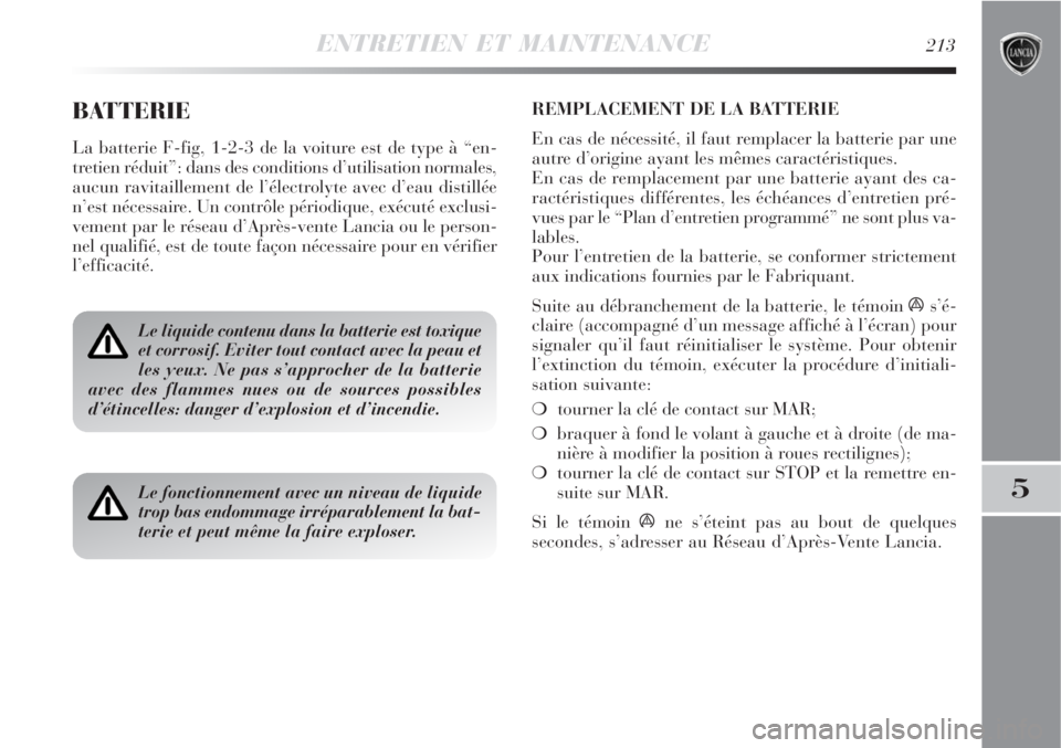 Lancia Delta 2008  Notice dentretien (in French) ENTRETIEN ET MAINTENANCE213
5
BATTERIE
La batterie F-fig, 1-2-3 de la voiture est de type à “en-
tretien réduit”: dans des conditions d’utilisation normales,
aucun ravitaillement de l’élect