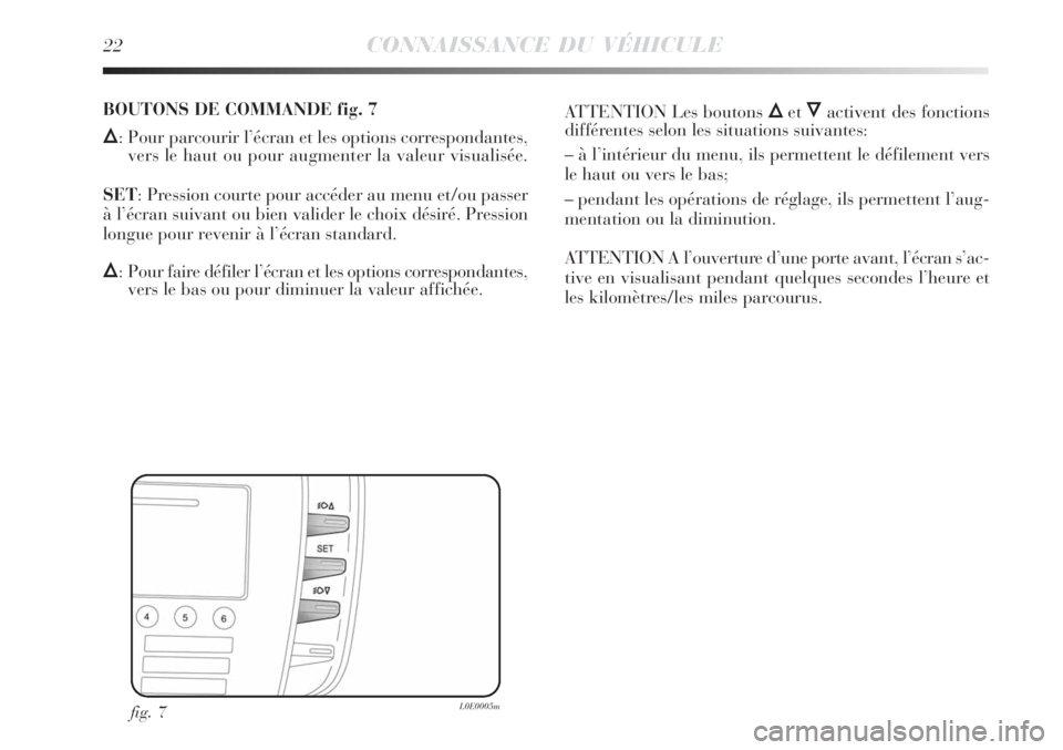 Lancia Delta 2009  Notice dentretien (in French) 22CONNAISSANCE DU VÉHICULE
fig. 7L0E0005m
BOUTONS DE COMMANDE fig. 7
Õ: Pour parcourir l’écran et les options correspondantes,
vers le haut ou pour augmenter la valeur visualisée.
SET: Pression 