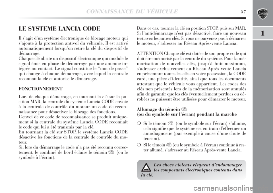 Lancia Delta 2008 Notice dentretien (in French) CONNAISSANCE DU VÉHICULE37
1
LE SYSTEME LANCIA CODE
Il s’agit d’un système électronique de blocage moteur qui
s’ajoute à la protection antivol du véhicule. Il est activé
automatiquement lo Lancia Delta 2008 Notice dentretien (in French) CONNAISSANCE DU VÉHICULE37
1
LE SYSTEME LANCIA CODE
Il s’agit d’un système électronique de blocage moteur qui
s’ajoute à la protection antivol du véhicule. Il est activé
automatiquement lo