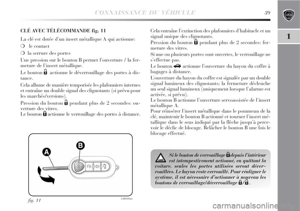 Lancia Delta 2008 Notice dentretien (in French) CONNAISSANCE DU VÉHICULE39
1
fig. 11L0E0104m
CLÉ AVEC TÉLÉCOMMANDE fig. 11
La clé est dotée d’un insert métallique A qui actionne:
le contact
la serrure des portes
Une pression sur le bout Lancia Delta 2008 Notice dentretien (in French) CONNAISSANCE DU VÉHICULE39
1
fig. 11L0E0104m
CLÉ AVEC TÉLÉCOMMANDE fig. 11
La clé est dotée d’un insert métallique A qui actionne:
le contact
la serrure des portes
Une pression sur le bout
