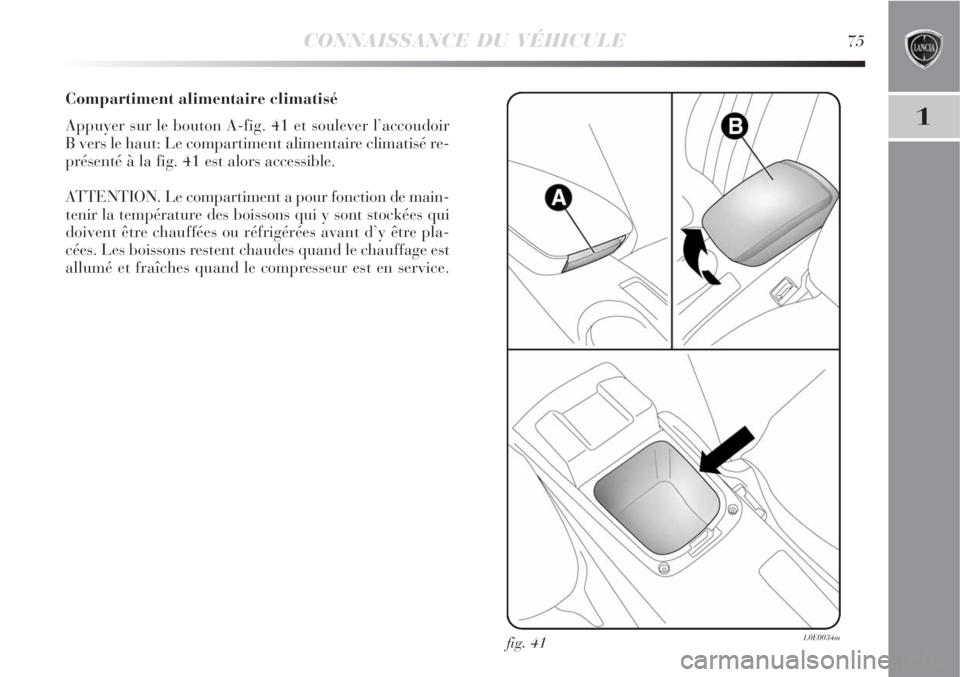 Lancia Delta 2008  Notice dentretien (in French) CONNAISSANCE DU VÉHICULE75
1
Compartiment alimentaire climatisé
Appuyer sur le bouton A-fig. 41 et soulever l’accoudoir
B vers le haut: Le compartiment alimentaire climatisé re-
présenté à la 