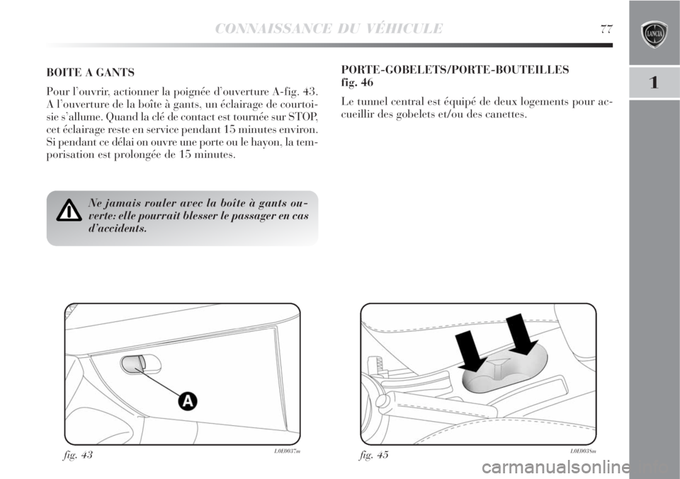 Lancia Delta 2008  Notice dentretien (in French) CONNAISSANCE DU VÉHICULE77
1
Ne jamais rouler avec la boîte à gants ou-
verte: elle pourrait blesser le passager en cas
d’accidents.
BOITE A GANTS
Pour l’ouvrir, actionner la poignée d’ouver