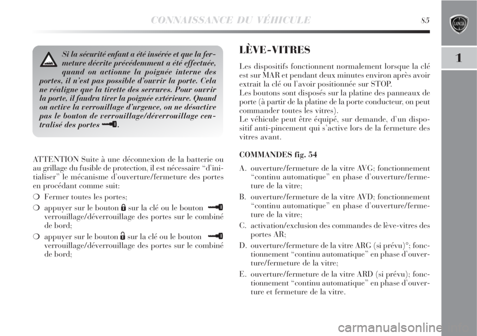 Lancia Delta 2008 Notice dentretien (in French) CONNAISSANCE DU VÉHICULE85
1
ATTENTION Suite à une déconnexion de la batterie ou
au grillage du fusible de protection, il est nécessaire “d’ini-
tialiser” le mécanisme d’ouverture/fermetu Lancia Delta 2008 Notice dentretien (in French) CONNAISSANCE DU VÉHICULE85
1
ATTENTION Suite à une déconnexion de la batterie ou
au grillage du fusible de protection, il est nécessaire “d’ini-
tialiser” le mécanisme d’ouverture/fermetu