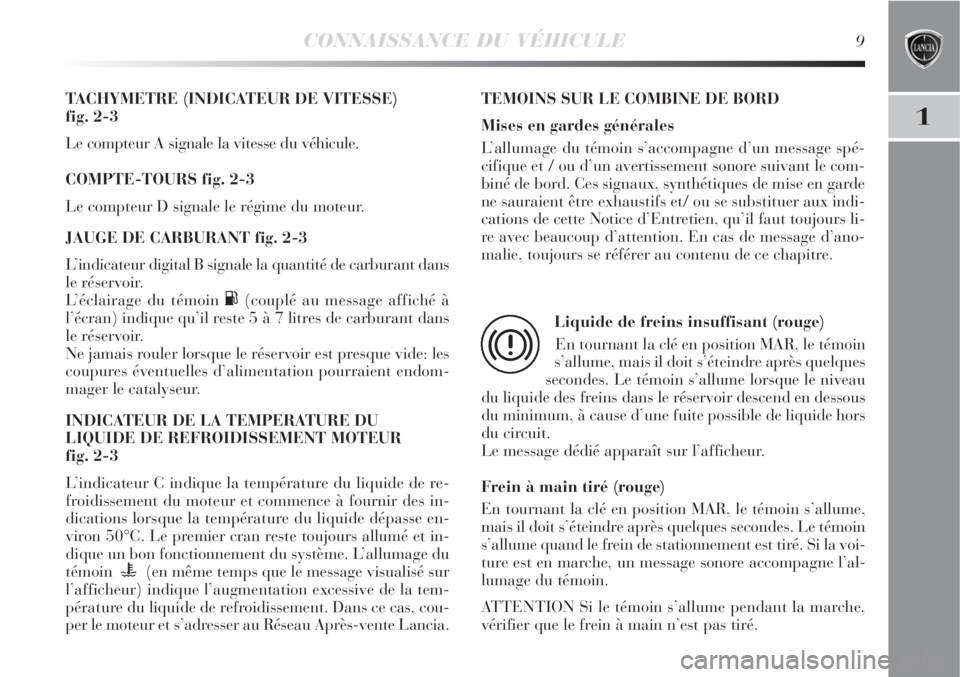 Lancia Delta 2008 Notice dentretien (in French) CONNAISSANCE DU VÉHICULE9
1
TACHYMETRE (INDICATEUR DE VITESSE)
fig. 2-3
Le compteur A signale la vitesse du véhicule.
COMPTE-TOURS fig. 2-3
Le compteur D signale le régime du moteur.
JAUGE DE CARB Lancia Delta 2008 Notice dentretien (in French) CONNAISSANCE DU VÉHICULE9
1
TACHYMETRE (INDICATEUR DE VITESSE)
fig. 2-3
Le compteur A signale la vitesse du véhicule.
COMPTE-TOURS fig. 2-3
Le compteur D signale le régime du moteur.
JAUGE DE CARB