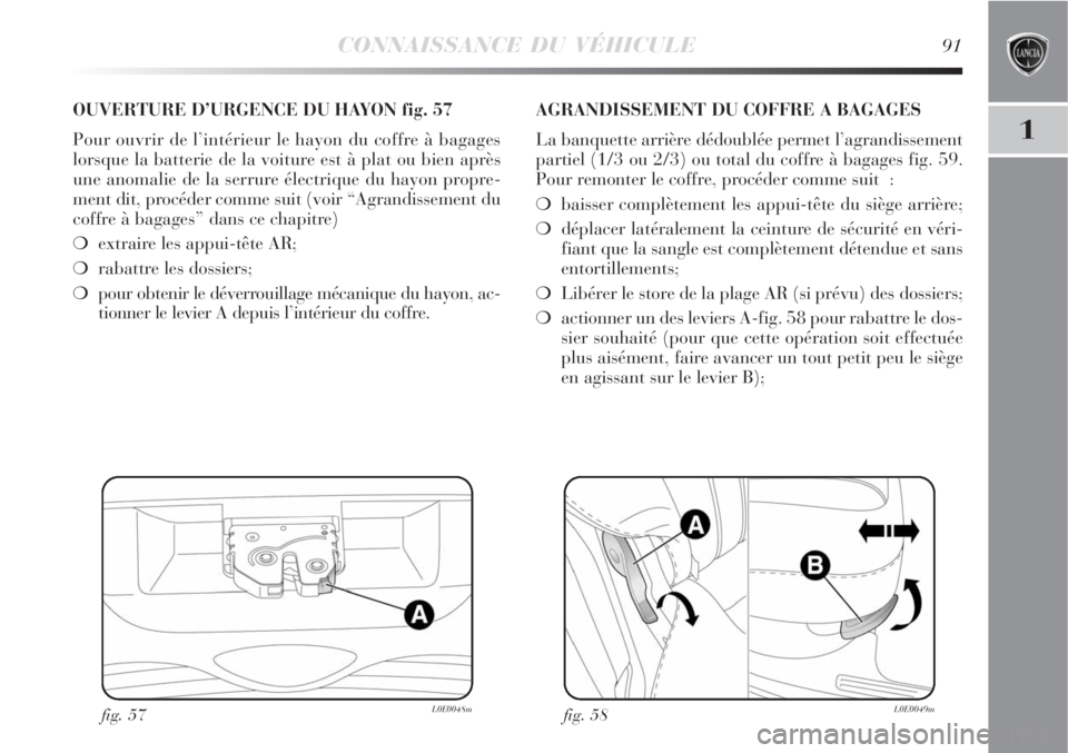 Lancia Delta 2009 Notice dentretien (in French) CONNAISSANCE DU VÉHICULE91
1
fig. 57L0E0048m
OUVERTURE D’URGENCE DU HAYON fig. 57
Pour ouvrir de l’intérieur le hayon du coffre à bagages
lorsque la batterie de la voiture est à plat ou bien a Lancia Delta 2009 Notice dentretien (in French) CONNAISSANCE DU VÉHICULE91
1
fig. 57L0E0048m
OUVERTURE D’URGENCE DU HAYON fig. 57
Pour ouvrir de l’intérieur le hayon du coffre à bagages
lorsque la batterie de la voiture est à plat ou bien a