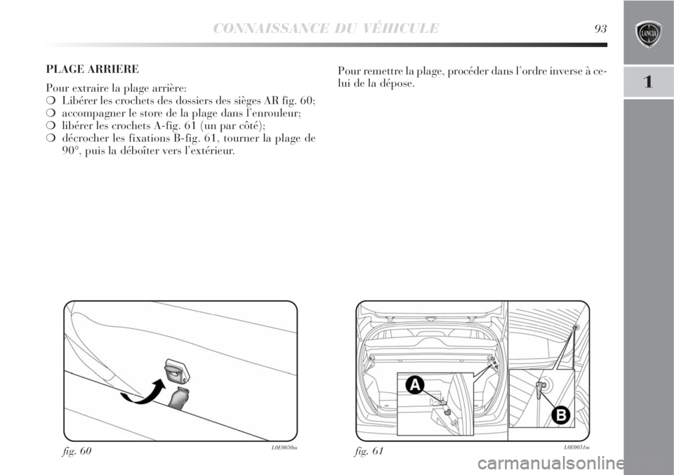 Lancia Delta 2009  Notice dentretien (in French) CONNAISSANCE DU VÉHICULE93
1
fig. 61L0E0051mfig. 60L0E0050m
Pour remettre la plage, procéder dans l’ordre inverse à ce-
lui de la dépose. PLAGE ARRIERE
Pour extraire la plage arrière:
Libérer