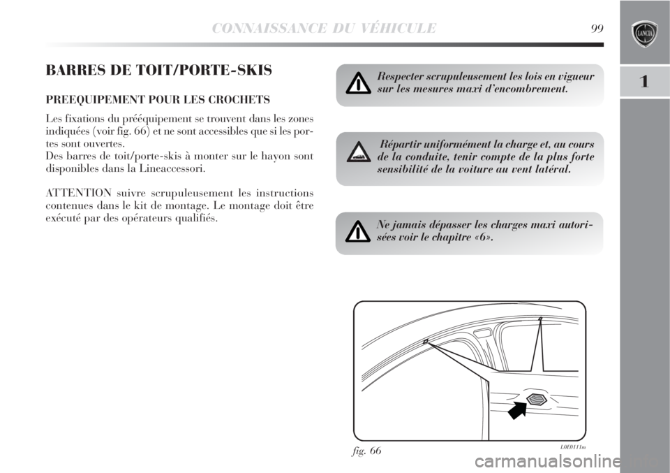 Lancia Delta 2008  Notice dentretien (in French) CONNAISSANCE DU VÉHICULE99
1
BARRES DE TOIT/PORTE-SKIS
PREEQUIPEMENT POUR LES CROCHETS
Les fixations du prééquipement se trouvent dans les zones
indiquées (voir fig. 66) et ne sont accessibles que