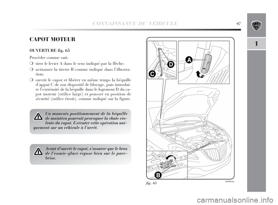 Lancia Delta 2010  Notice dentretien (in French) CONNAISSANCE DU VÉHICULE97
1
fig. 65L0E0053m
CAPOT MOTEUR
OUVERTURE fig. 65
Procéder comme suit:
❍tirer le levier A dans le sens indiqué par la flèche;
❍actionner la tirette B comme indiqué d