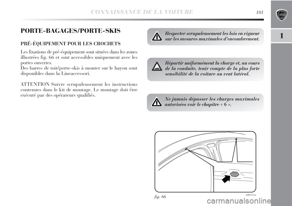 Lancia Delta 2011  Notice dentretien (in French) CONNAISSANCE DE LA VOITURE101
1
PORTE-BAGAGES/PORTE-SKIS
PRÉ-ÉQUIPEMENT POUR LES CROCHETS
Les fixations de pré-équipement sont situées dans les zones
illustrées fig. 66 et sont accessibles uniqu