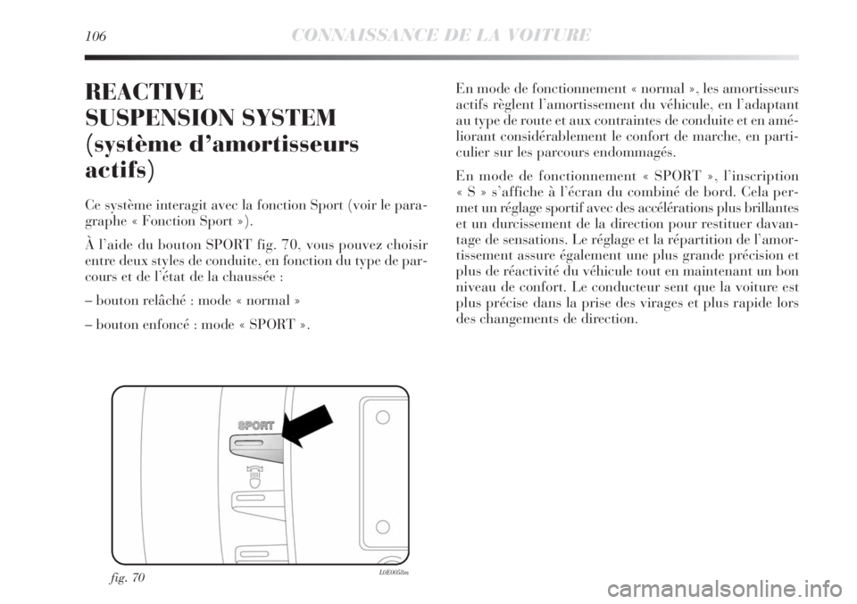 Lancia Delta 2011  Notice dentretien (in French) 106CONNAISSANCE DE LA VOITURE
REACTIVE
SUSPENSION SYSTEM 
(système d’amortisseurs
actifs)
Ce système interagit avec la fonction Sport (voir le para-
graphe « Fonction Sport »).
À l’aide du bo