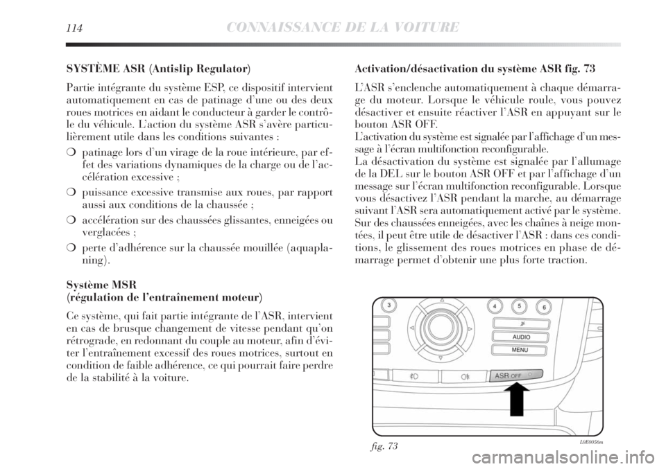 Lancia Delta 2011  Notice dentretien (in French) 114CONNAISSANCE DE LA VOITURE
SYSTÈME ASR (Antislip Regulator) 
Partie intégrante du système ESP, ce dispositif intervient
automatiquement en cas de patinage d’une ou des deux
roues motrices en a