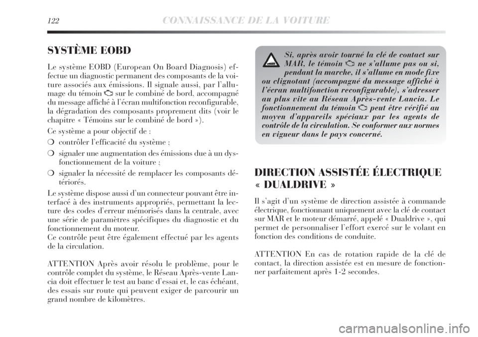 Lancia Delta 2011  Notice dentretien (in French) 122CONNAISSANCE DE LA VOITURE
SYSTÈME EOBD 
Le système EOBD (European On Board Diagnosis) ef-
fectue un diagnostic permanent des composants de la voi-
ture associés aux émissions. Il signale aussi