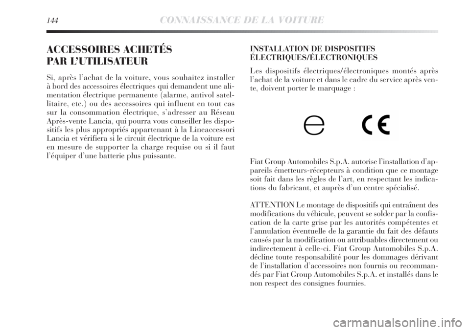 Lancia Delta 2011  Notice dentretien (in French) 144CONNAISSANCE DE LA VOITURE
ACCESSOIRES ACHETÉS 
PAR L’UTILISATEUR
Si, après l’achat de la voiture, vous souhaitez installer 
à bord des accessoires électriques qui demandent une ali-
mentat