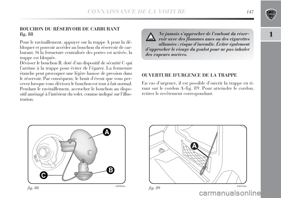 Lancia Delta 2011  Notice dentretien (in French) CONNAISSANCE DE LA VOITURE147
1
BOUCHON DU RÉSERVOIR DE CARBURANT 
fig. 88
Pour le ravitaillement, appuyer sur la trappe A pour la dé-
bloquer et pouvoir accéder au bouchon du réservoir de car-
bu