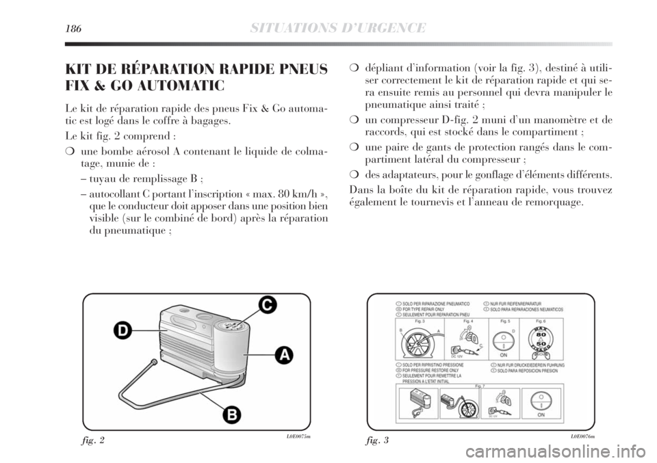 Lancia Delta 2011 Notice dentretien (in French) 186SITUATIONS D’URGENCE
❍dépliant d’information (voir la fig. 3), destiné à utili-
ser correctement le kit de réparation rapide et qui se-
ra ensuite remis au personnel qui devra manipuler l Lancia Delta 2011 Notice dentretien (in French) 186SITUATIONS D’URGENCE
❍dépliant d’information (voir la fig. 3), destiné à utili-
ser correctement le kit de réparation rapide et qui se-
ra ensuite remis au personnel qui devra manipuler l