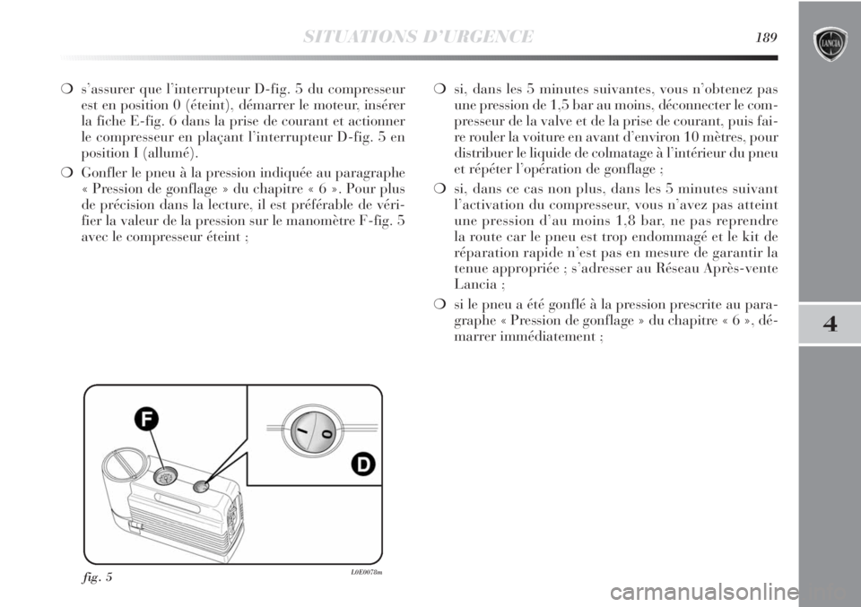 Lancia Delta 2011 Notice dentretien (in French) SITUATIONS D’URGENCE189
4
❍s’assurer que l’interrupteur D-fig. 5 du compresseur
est en position 0 (éteint), démarrer le moteur, insérer
la fiche E-fig. 6 dans la prise de courant et actionn Lancia Delta 2011 Notice dentretien (in French) SITUATIONS D’URGENCE189
4
❍s’assurer que l’interrupteur D-fig. 5 du compresseur
est en position 0 (éteint), démarrer le moteur, insérer
la fiche E-fig. 6 dans la prise de courant et actionn