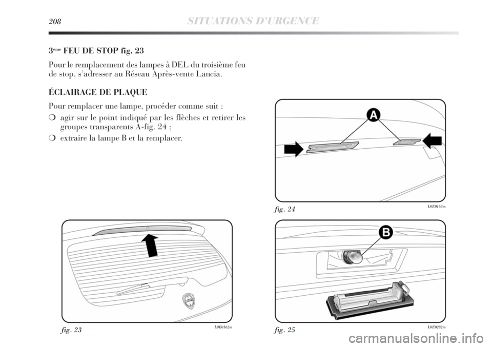 Lancia Delta 2011  Notice dentretien (in French) 208SITUATIONS D’URGENCE
3èmeFEU DE STOP fig. 23
Pour le remplacement des lampes à DEL du troisième feu
de stop, s’adresser au Réseau Après-vente Lancia.
ÉCLAIRAGE DE PLAQUE
Pour remplacer un