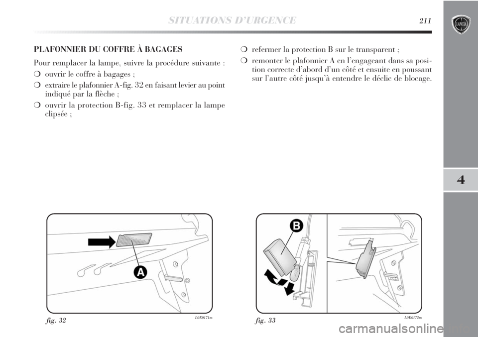 Lancia Delta 2011  Notice dentretien (in French) SITUATIONS D’URGENCE211
4
fig. 32L0E0171mfig. 33L0E0172m
PLAFONNIER DU COFFRE À BAGAGES
Pour remplacer la lampe, suivre la procédure suivante :
❍ouvrir le coffre à bagages ;
❍extraire le plaf
