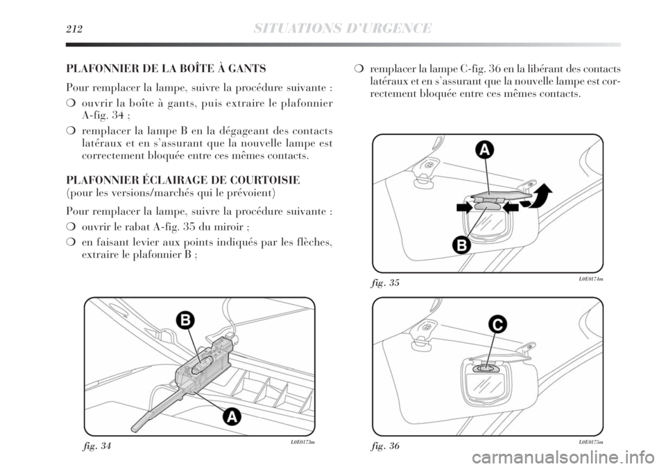 Lancia Delta 2011  Notice dentretien (in French) 212SITUATIONS D’URGENCE
fig. 34L0E0173mfig. 36L0E0175m
fig. 35L0E0174m
PLAFONNIER DE LA BOÎTE À GANTS
Pour remplacer la lampe, suivre la procédure suivante :
❍ouvrir la boîte à gants, puis ex
